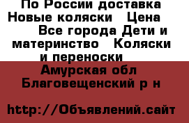 По России доставка.Новые коляски › Цена ­ 500 - Все города Дети и материнство » Коляски и переноски   . Амурская обл.,Благовещенский р-н